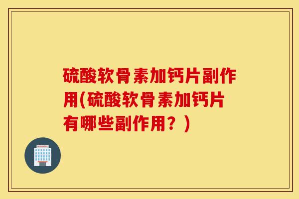 硫酸软骨素加钙片副作用(硫酸软骨素加钙片有哪些副作用？)