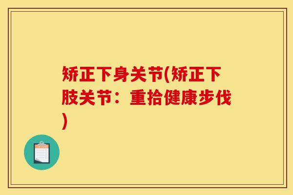 矫正下身关节(矫正下肢关节：重拾健康步伐)