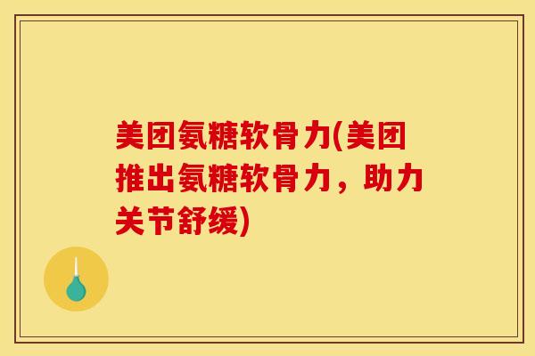 美团氨糖软骨力(美团推出氨糖软骨力,助力关节舒缓) 美团氨糖软骨力(美团推出氨糖软骨力,助力关节舒缓)