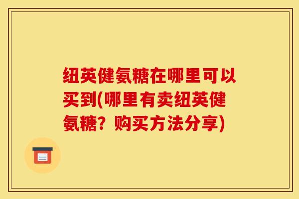 纽英健氨糖在哪里可以买到(哪里有卖纽英健氨糖？购买方法分享)