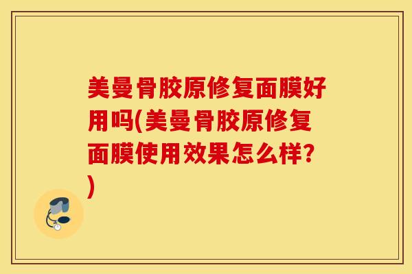 美曼骨胶原修复面膜好用吗(美曼骨胶原修复面膜使用效果怎么样？)