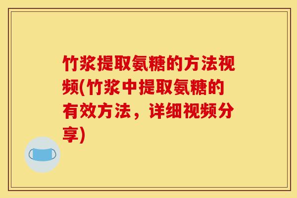 竹浆提取氨糖的方法视频(竹浆中提取氨糖的有效方法，详细视频分享)