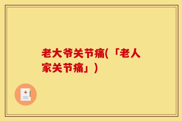 老大爷关节痛(「老人家关节痛」)