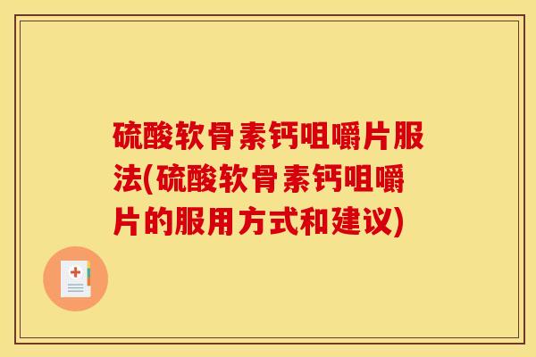 硫酸软骨素钙咀嚼片服法(硫酸软骨素钙咀嚼片的服用方式和建议)