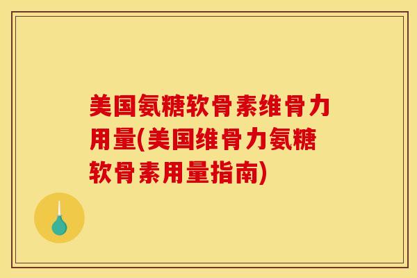 美国氨糖软骨素维骨力用量(美国维骨力氨糖软骨素用量指南)