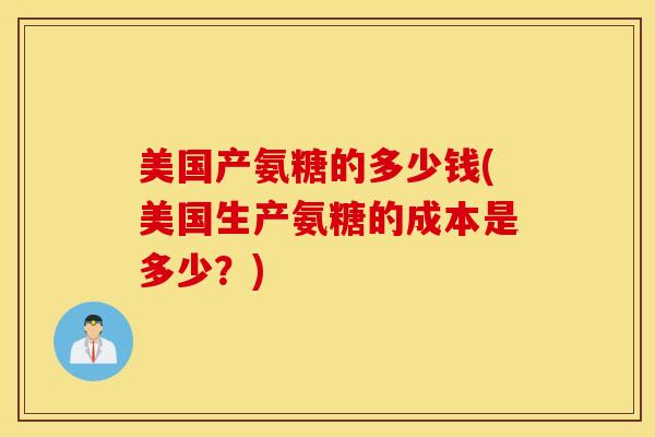 美国产氨糖的多少钱(美国生产氨糖的成本是多少？)