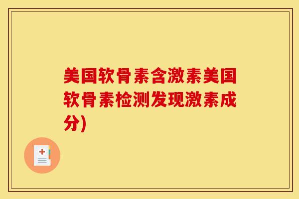 美国软骨素含激素美国软骨素检测发现激素成分)
