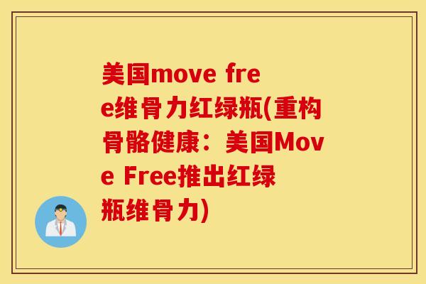 美国move free维骨力红绿瓶(重构骨骼健康：美国Move Free推出红绿瓶维骨力)