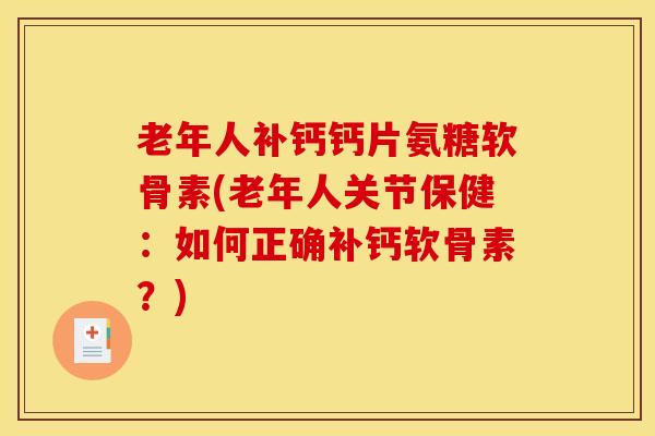 老年人补钙钙片氨糖软骨素(老年人关节保健：如何正确补钙软骨素？)