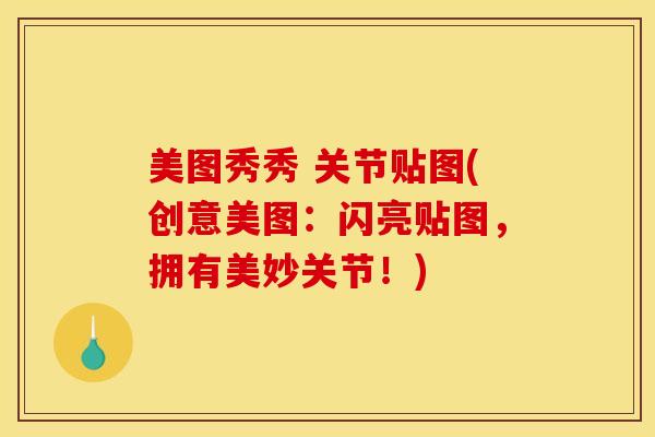 美图秀秀 关节贴图(创意美图:闪亮贴图,拥有美妙关节!) 美图秀秀 关节贴图(创意美图:闪亮贴图,拥有美妙关节!)