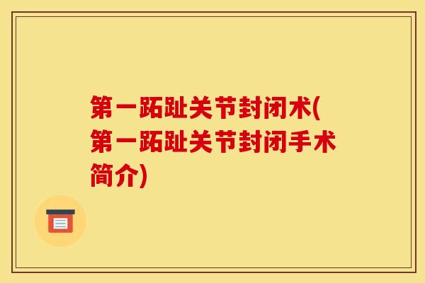 第一跖趾关节封闭术(第一跖趾关节封闭手术简介) 第一跖趾关节封闭术(第一跖趾关节封闭手术简介)