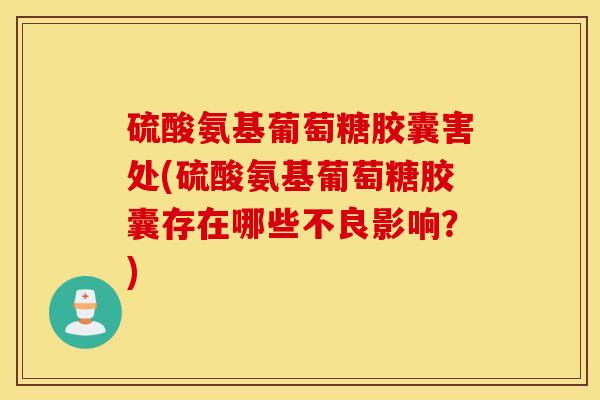 硫酸氨基葡萄糖胶囊害处(硫酸氨基葡萄糖胶囊存在哪些不良影响？)