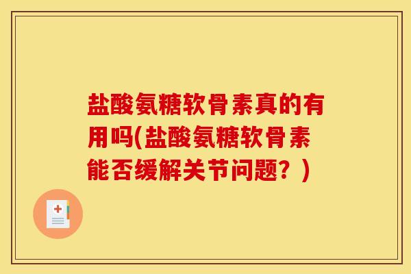 盐酸氨糖软骨素真的有用吗(盐酸氨糖软骨素能否缓解关节问题？)