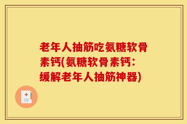 老年人抽筋吃氨糖软骨素钙(氨糖软骨素钙：缓解老年人抽筋神器)