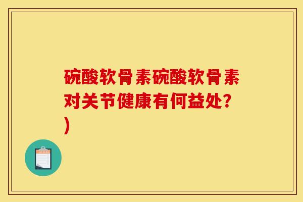 碗酸软骨素碗酸软骨素对关节健康有何益处？)