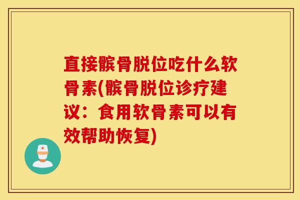 直接髌骨脱位吃什么软骨素(髌骨脱位诊疗建议：食用软骨素可以有效帮助恢复)