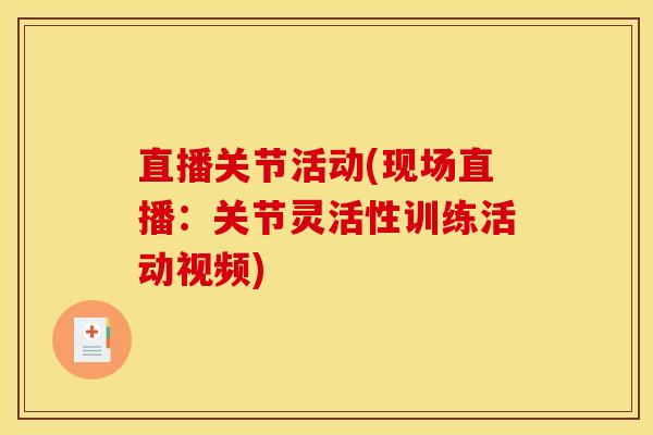 直播关节活动(现场直播：关节灵活性训练活动视频)