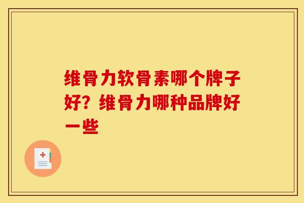 维骨力软骨素哪个牌子好?维骨力哪种品牌好一些 维骨力软骨素哪个牌子好?维骨力哪种品牌好一些
