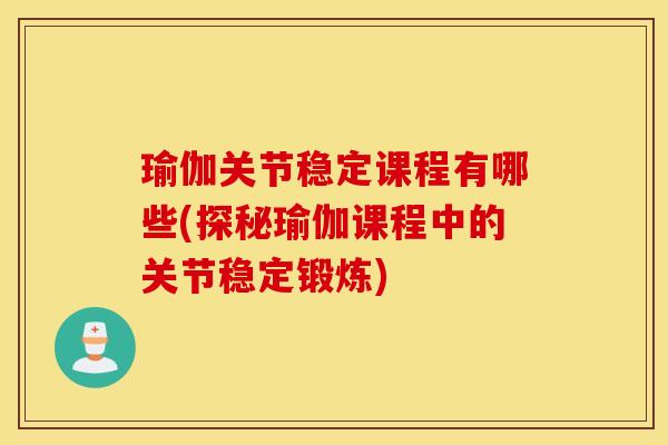 瑜伽关节稳定课程有哪些(探秘瑜伽课程中的关节稳定锻炼)