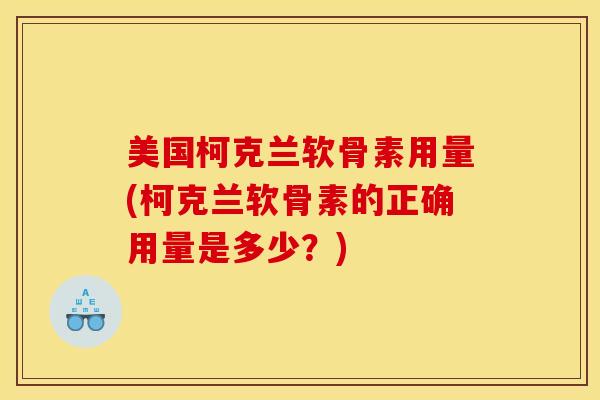 美国柯克兰软骨素用量(柯克兰软骨素的正确用量是多少？)