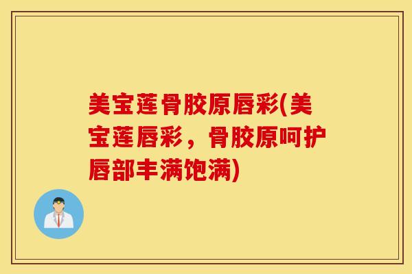 美宝莲骨胶原唇彩(美宝莲唇彩，骨胶原呵护唇部丰满饱满)