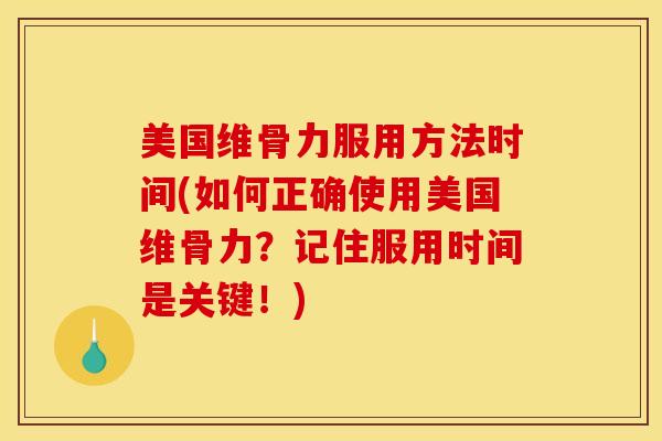 美国维骨力服用方法时间(如何正确使用美国维骨力？记住服用时间是关键！)