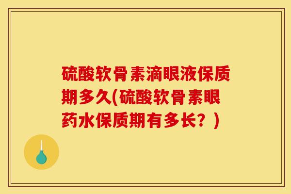 硫酸软骨素滴眼液保质期多久(硫酸软骨素眼药水保质期有多长？)