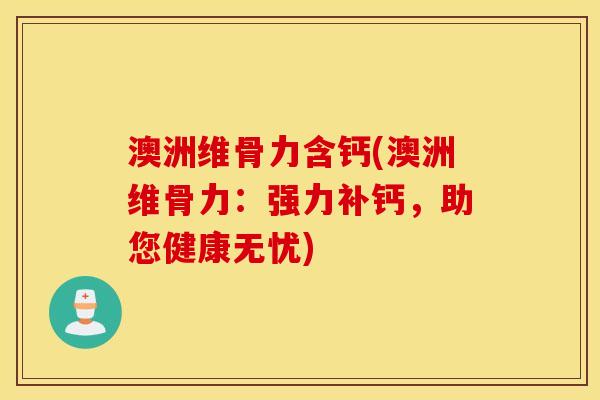 澳洲维骨力含钙(澳洲维骨力：强力补钙，助您健康无忧)