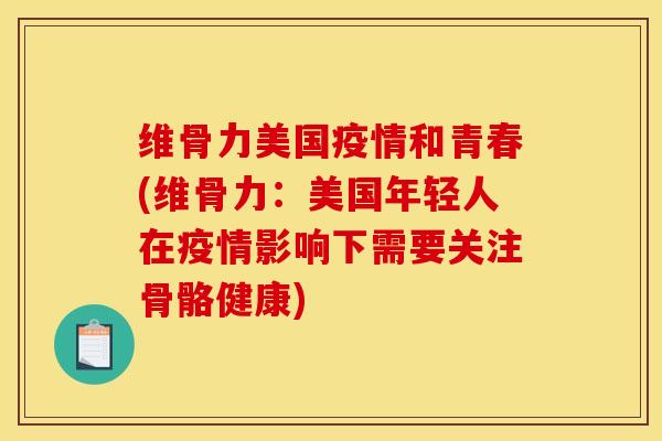 维骨力美国疫情和青春(维骨力:美国年轻人在疫情影响下需要关注骨骼健康) 维骨力美国疫情和青春(维骨力:美国年轻人在疫情影响下需要关注骨骼健康)