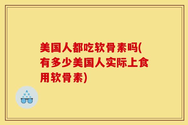 美国人都吃软骨素吗(有多少美国人实际上食用软骨素)