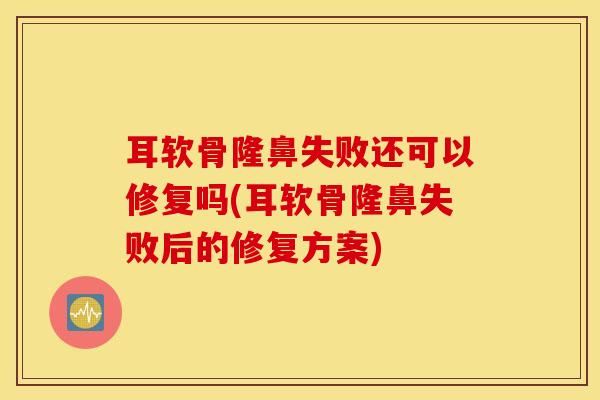 耳软骨隆鼻失败还可以修复吗(耳软骨隆鼻失败后的修复方案) 耳软骨隆鼻失败还可以修复吗(耳软骨隆鼻失败后的修复方案)