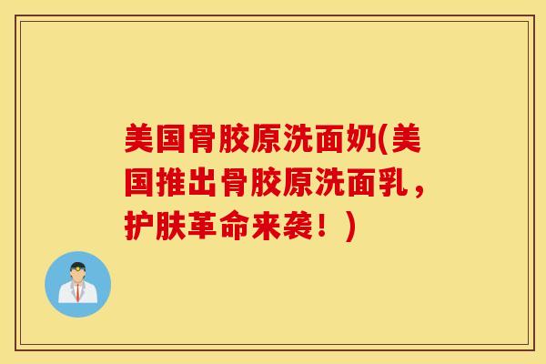 美国骨胶原洗面奶(美国推出骨胶原洗面乳，护肤革命来袭！)