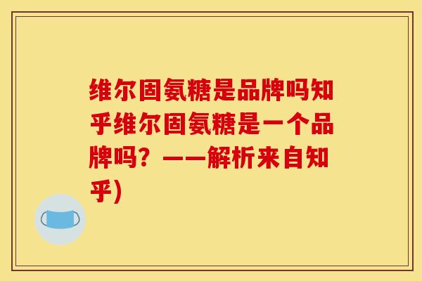 维尔固氨糖是品牌吗知乎维尔固氨糖是一个品牌吗？——解析来自知乎)