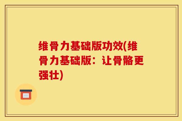 维骨力基础版功效(维骨力基础版：让骨骼更强壮)