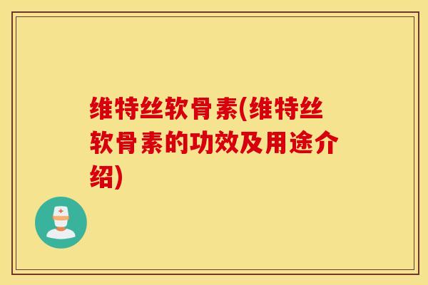 维特丝软骨素(维特丝软骨素的功效及用途介绍) 维特丝软骨素(维特丝软骨素的功效及用途介绍)