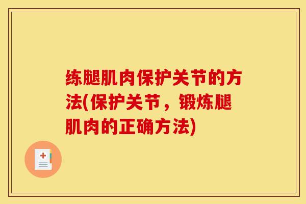 练腿肌肉保护关节的方法(保护关节，锻炼腿肌肉的正确方法)