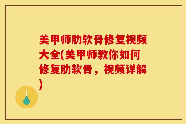 美甲师肋软骨修复视频大全(美甲师教你如何修复肋软骨，视频详解)