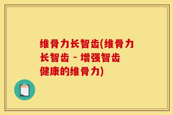 维骨力长智齿(维骨力长智齿 - 增强智齿健康的维骨力)