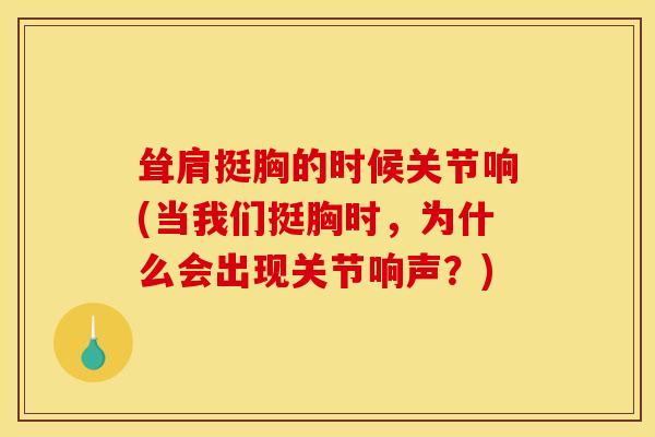 耸肩挺胸的时候关节响(当我们挺胸时,为什么会出现关节响声?) 耸肩挺胸的时候关节响(当我们挺胸时,为什么会出现关节响声?)