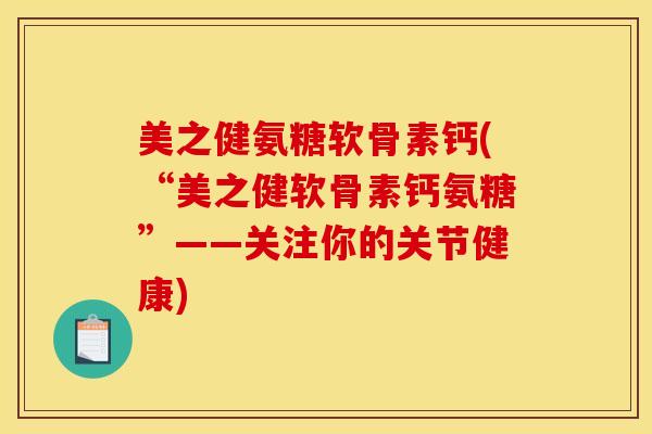 美之健氨糖软骨素钙(“美之健软骨素钙氨糖”——关注你的关节健康)