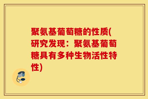 聚氨基葡萄糖的性质(研究发现:聚氨基葡萄糖具有多种生物活性特性) 聚氨基葡萄糖的性质(研究发现:聚氨基葡萄糖具有多种生物活性特性)