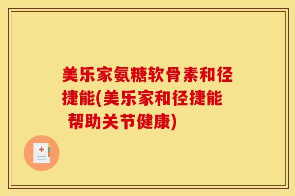 美乐家氨糖软骨素和径捷能(美乐家和径捷能 帮助关节健康)
