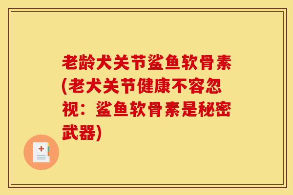 老龄犬关节鲨鱼软骨素(老犬关节健康不容忽视：鲨鱼软骨素是秘密武器)