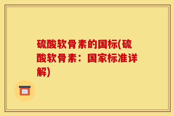 硫酸软骨素的国标(硫酸软骨素：国家标准详解)