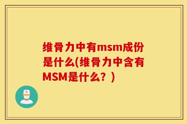 维骨力中有msm成份是什么(维骨力中含有MSM是什么？)