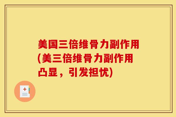 美国三倍维骨力副作用(美三倍维骨力副作用凸显，引发担忧)