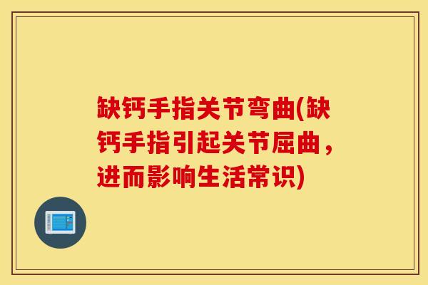 缺钙手指关节弯曲(缺钙手指引起关节屈曲，进而影响生活常识)