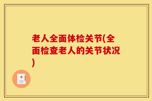 老人全面体检关节(全面检查老人的关节状况)