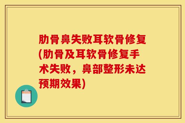 肋骨鼻失败耳软骨修复(肋骨及耳软骨修复手术失败，鼻部整形未达预期效果)