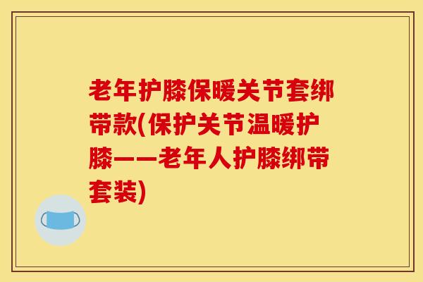 老年护膝保暖关节套绑带款(保护关节温暖护膝——老年人护膝绑带套装) 老年护膝保暖关节套绑带款(保护关节温暖护膝——老年人护膝绑带套装)
